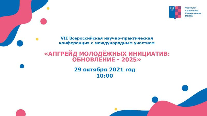 VII Всероссийская научно-практическая конференция с международным участием  
«АПГРЕЙД МОЛОДЁЖНЫХ ИНИЦИАТИВ: ОБНОВЛЕНИЕ - 2025»