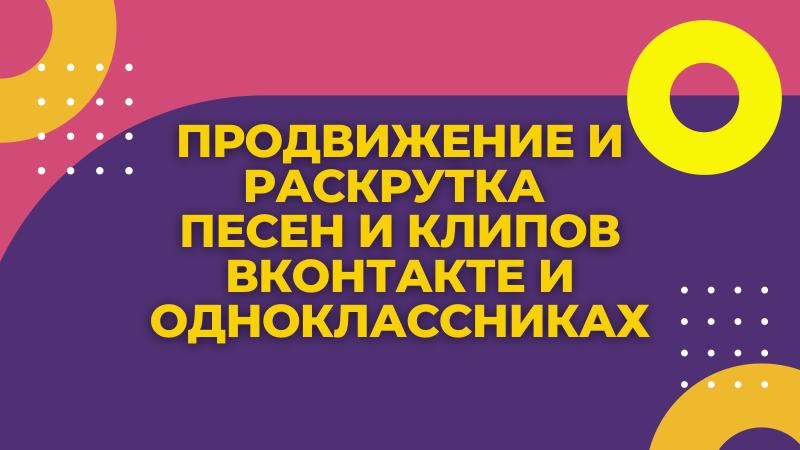 Продвижение и Раскрутка Песен, Клипов и Роликов ВКонтакте и Одноклассниках.