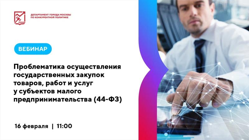 16 февраля в 11:00 состоится вебинар «Проблематика осуществления государственных закупок товаров, работ и услуг у субъектов малого предпринимательства (44-ФЗ)»