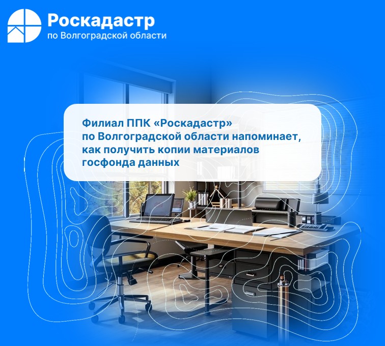 Филиал ППК «Роскадастр» по Волгоградской области напоминает, как получить копии материалов госфонда данных