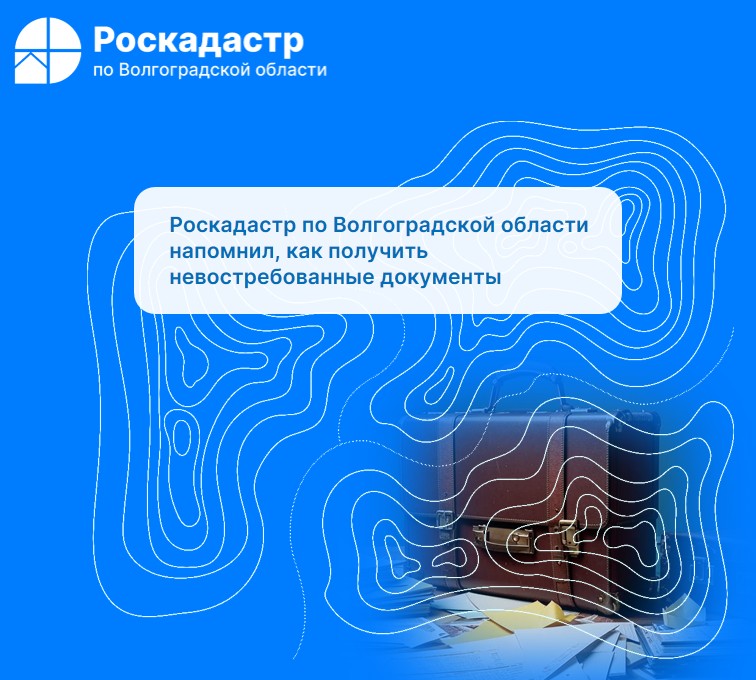 Роскадастр по Волгоградской области напомнил, как получить невостребованные документы