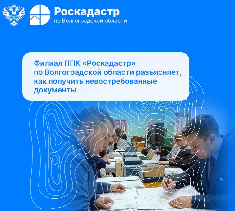 Филиал ППК «Роскадастр» по Волгоградской области разъясняет, как получить невостребованные документы