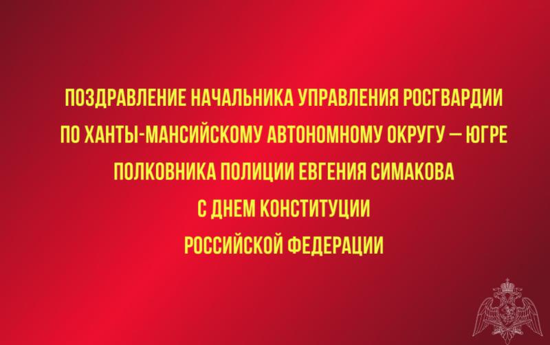 Поздравление начальника Управления Росгвардии по Ханты-Мансийскому автономному округу – Югре полковника полиции Евгения Симакова с Днем Конституции Российской Федерации